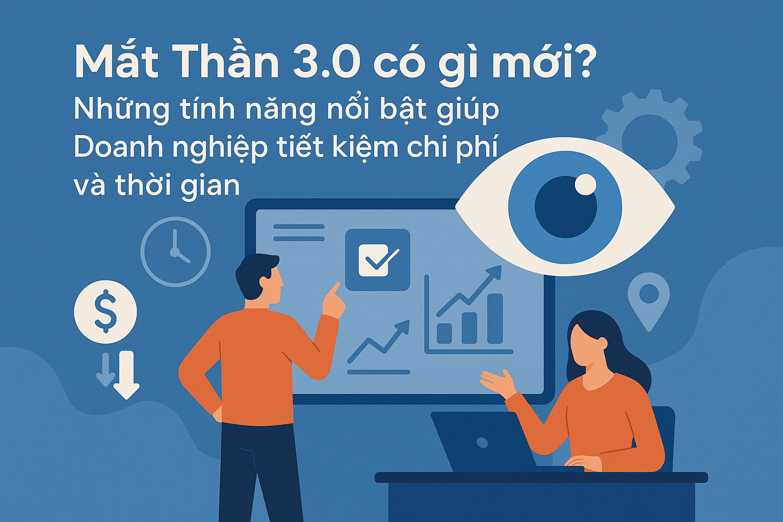 Mắt Thần 3.0 có gì mới? Những tính năng nổi bật giúp Doanh nghiệp tiết kiệm chi phí và thời gian